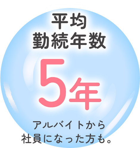 平均勤続年数5年アルバイトから社員になった方も。